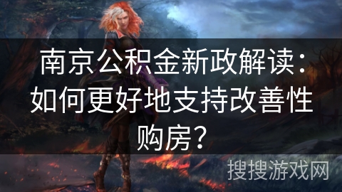 南京公积金新政解读：如何更好地支持改善性购房？