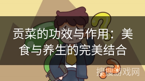 贡菜的功效与作用：美食与养生的完美结合