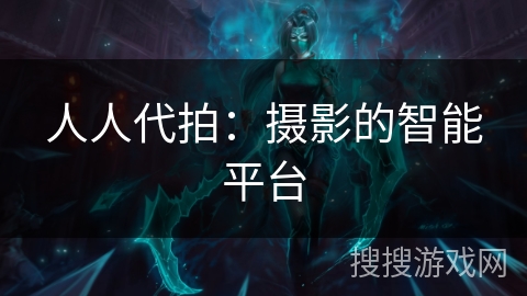 人人代拍：摄影的智能平台