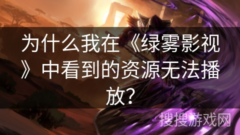 为什么我在《绿雾影视》中看到的资源无法播放？