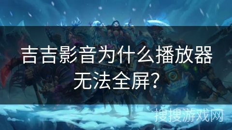吉吉影音为什么播放器无法全屏？