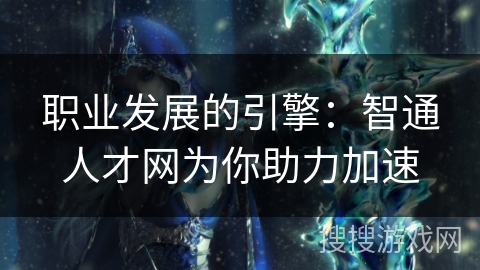 职业发展的引擎：智通人才网为你助力加速