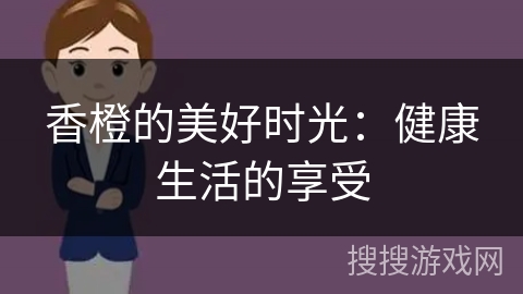 香橙的美好时光：健康生活的享受