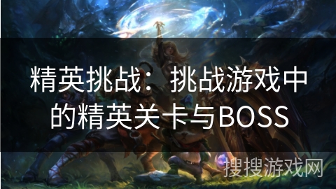 精英挑战：挑战游戏中的精英关卡与BOSS