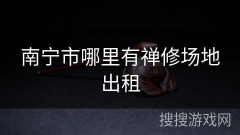 南宁市哪里有禅修场地出租