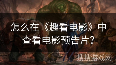 怎么在《趣看电影》中查看电影预告片？