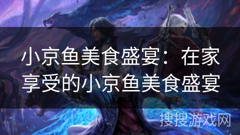 小京鱼美食盛宴：在家享受的小京鱼美食盛宴
