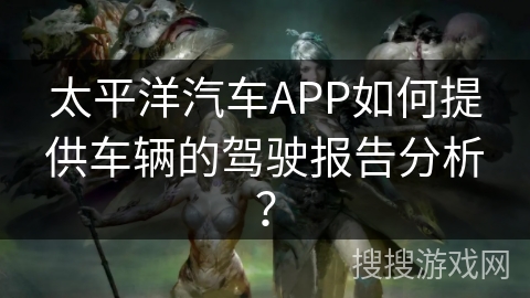 太平洋汽车APP如何提供车辆的驾驶报告分析？