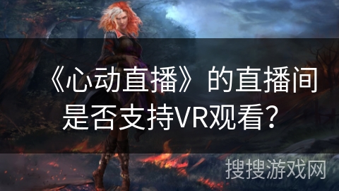 《心动直播》的直播间是否支持VR观看？