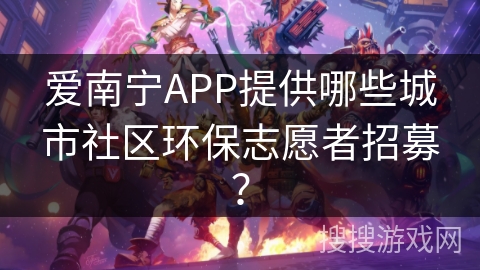 爱南宁APP提供哪些城市社区环保志愿者招募？