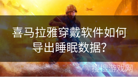 喜马拉雅穿戴软件如何导出睡眠数据？