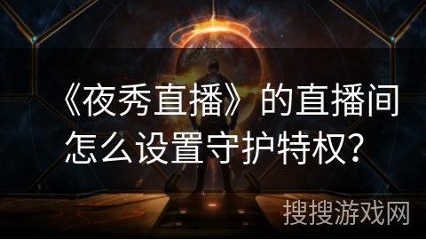 《夜秀直播》的直播间怎么设置守护特权？