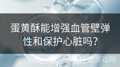 蛋黄酥能增强血管壁弹性和保护心脏吗？