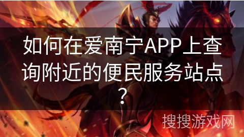 如何在爱南宁APP上查询附近的便民服务站点？