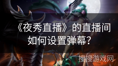 《夜秀直播》的直播间如何设置弹幕？