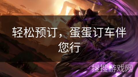轻松预订，蛋蛋订车伴您行