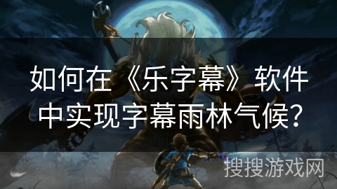 如何在《乐字幕》软件中实现字幕雨林气候？