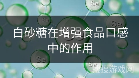 白砂糖在增强食品口感中的作用