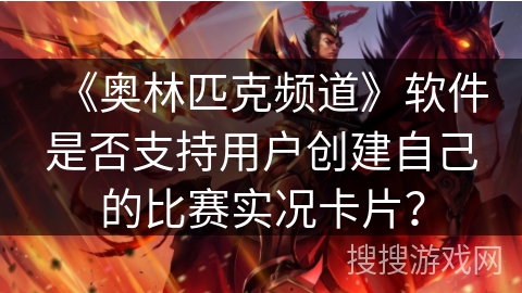 《奥林匹克频道》软件是否支持用户创建自己的比赛实况卡片？