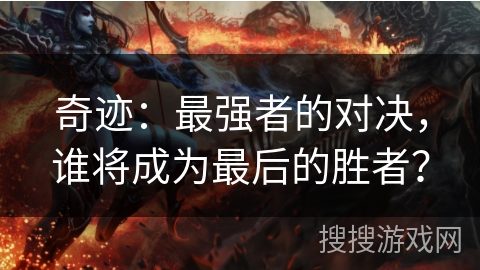 奇迹：最强者的对决，谁将成为最后的胜者？