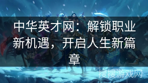 中华英才网：解锁职业新机遇，开启人生新篇章
