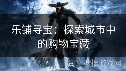 乐铺寻宝：探索城市中的购物宝藏