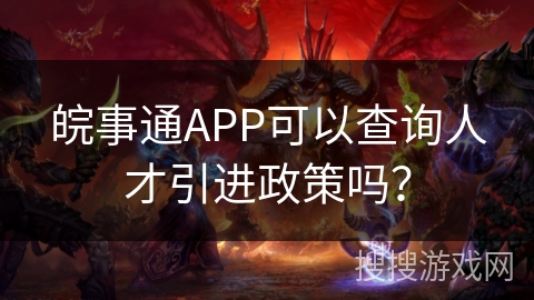 皖事通APP可以查询人才引进政策吗？
