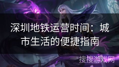 深圳地铁运营时间：城市生活的便捷指南