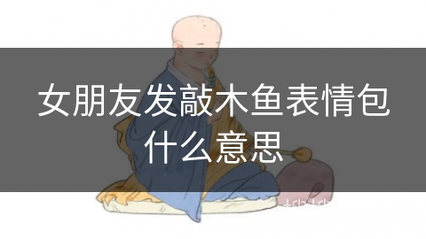 女朋友发敲木鱼表情包什么意思