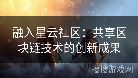 融入星云社区：共享区块链技术的创新成果