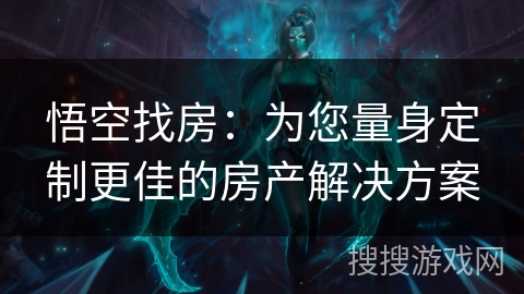 悟空找房：为您量身定制更佳的房产解决方案