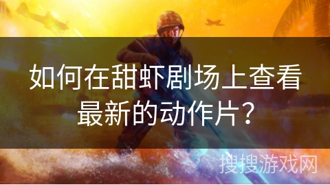 如何在甜虾剧场上查看最新的动作片？