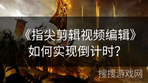 《指尖剪辑视频编辑》如何实现倒计时？