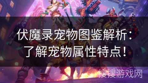 伏魔录宠物图鉴解析：了解宠物属性特点！