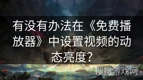 有没有办法在《免费播放器》中设置视频的动态亮度？