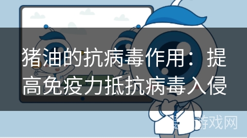 猪油的抗病毒作用：提高免疫力抵抗病毒入侵