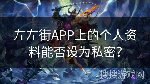 左左街APP上的个人资料能否设为私密？