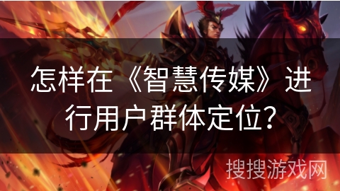 怎样在《智慧传媒》进行用户群体定位？