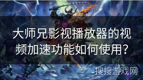 大师兄影视播放器的视频加速功能如何使用？