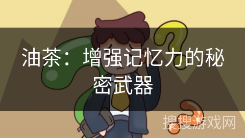 油茶：增强记忆力的秘密武器