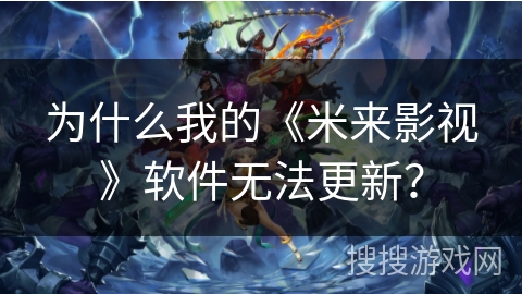 为什么我的《米来影视》软件无法更新？