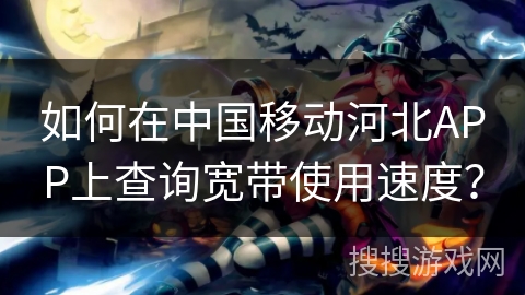如何在中国移动河北APP上查询宽带使用速度？