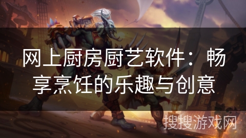 网上厨房厨艺软件：畅享烹饪的乐趣与创意