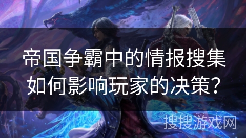 帝国争霸中的情报搜集如何影响玩家的决策？