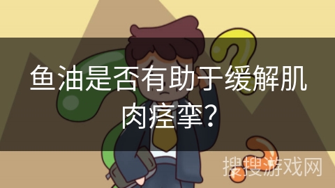 鱼油是否有助于缓解肌肉痉挛？