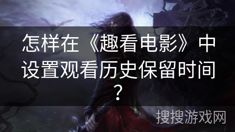 怎样在《趣看电影》中设置观看历史保留时间？