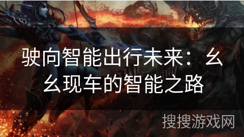 驶向智能出行未来：幺幺现车的智能之路