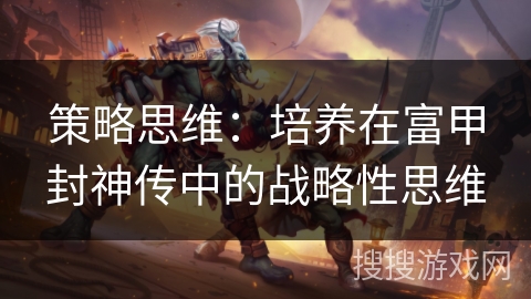 策略思维：培养在富甲封神传中的战略性思维