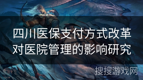 四川医保支付方式改革对医院管理的影响研究
