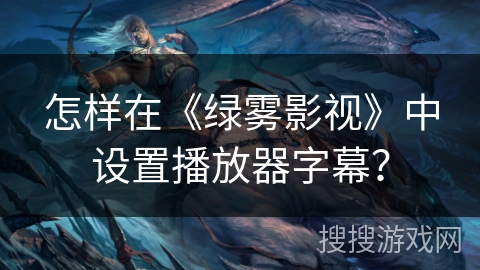 怎样在《绿雾影视》中设置播放器字幕？